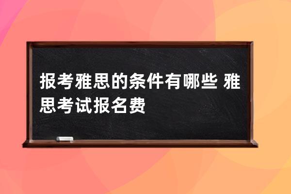 报考雅思的条件有哪些 雅思考试报名费