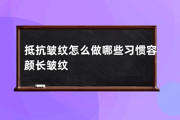 抵抗皱纹怎么做哪些习惯容颜长皱纹