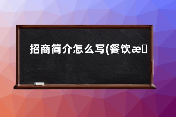 招商简介怎么写(餐饮招商简介怎么写)