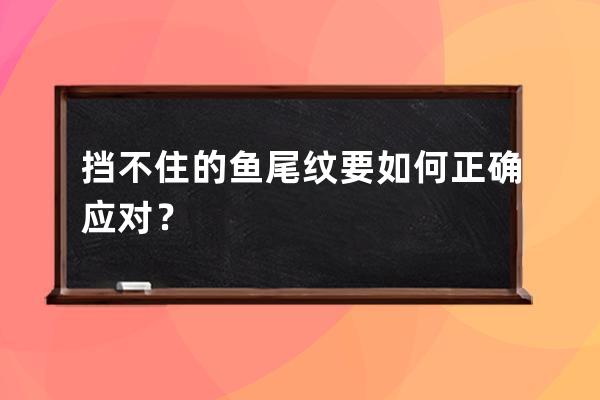 挡不住的鱼尾纹要如何正确应对？