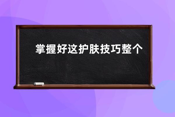 掌握好这护肤技巧整个春天不担心