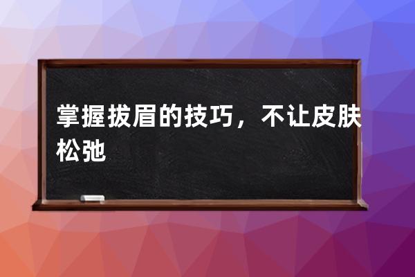 掌握拔眉的技巧，不让皮肤松弛