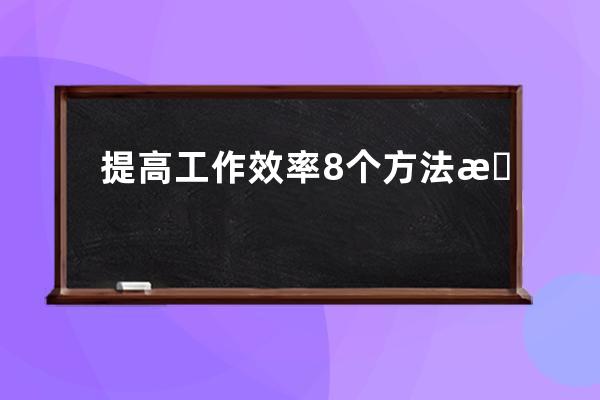 提高工作效率8个方法 提高工作效率的方法