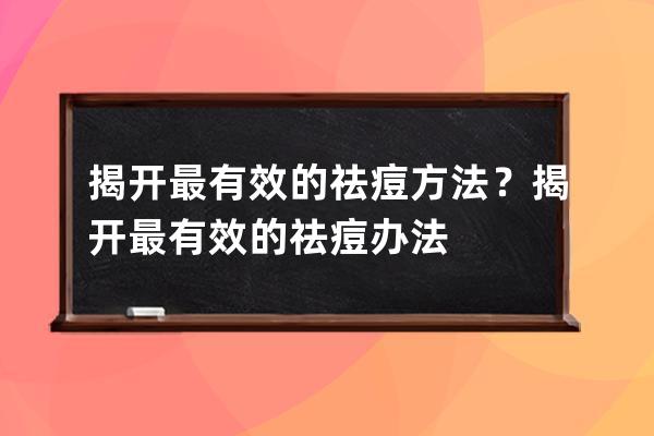 揭开最有效的祛痘方法？揭开最有效的祛痘办法