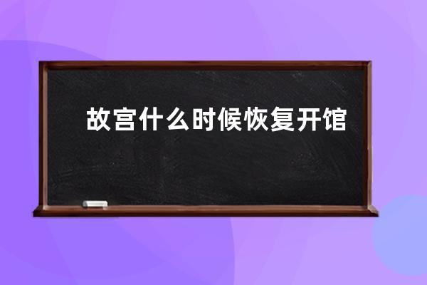 故宫什么时候恢复开馆 开放后有什么规定