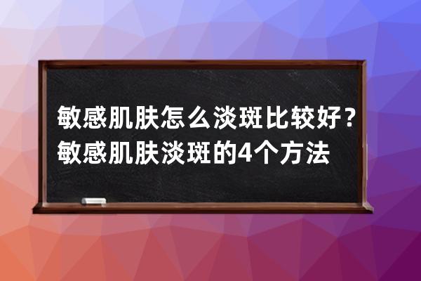 敏感肌肤怎么淡斑比较好？敏感肌肤淡斑的4个方法