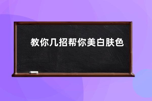 教你几招帮你美白肤色？教你几个方法帮你美白肤色