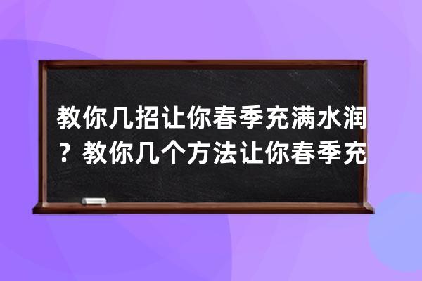 教你几招让你春季充满水润？教你几个方法让你春季充满水润