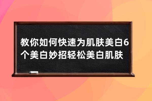 教你如何快速为肌肤美白 6个美白妙招轻松美白肌肤