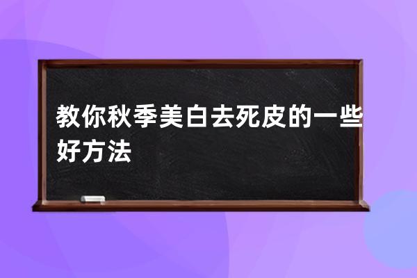 教你秋季美白去死皮的一些好方法