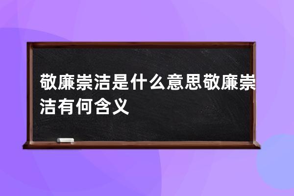 敬廉崇洁是什么意思 敬廉崇洁有何含义