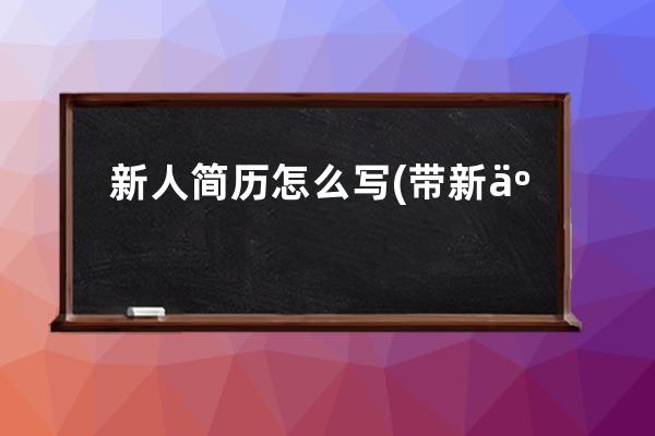 新人简历怎么写(带新人怎么写进简历)