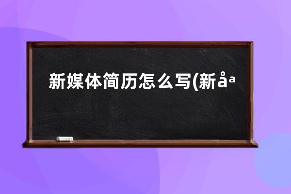 新媒体简历怎么写(新媒体运营简历自我评价怎么写)