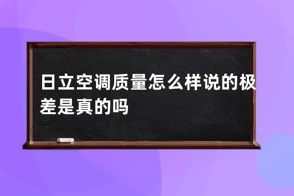 日立空调质量怎么样 说的极差是真的吗 