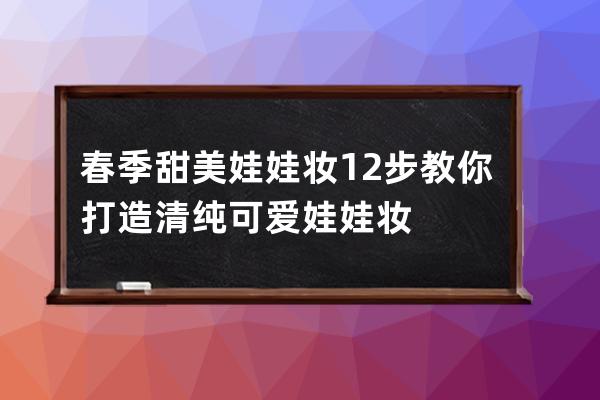 春季甜美娃娃妆 12步教你打造清纯可爱娃娃妆