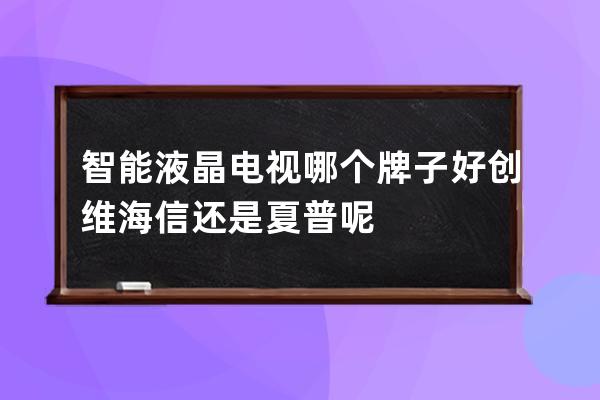 智能液晶电视哪个牌子好 创维海信还是夏普呢 