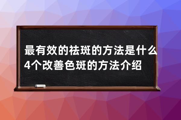 最有效的祛斑的方法是什么 4个改善色斑的方法介绍