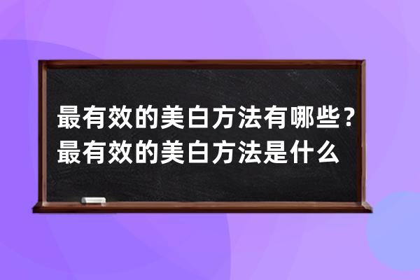 最有效的美白方法有哪些？最有效的美白方法是什么