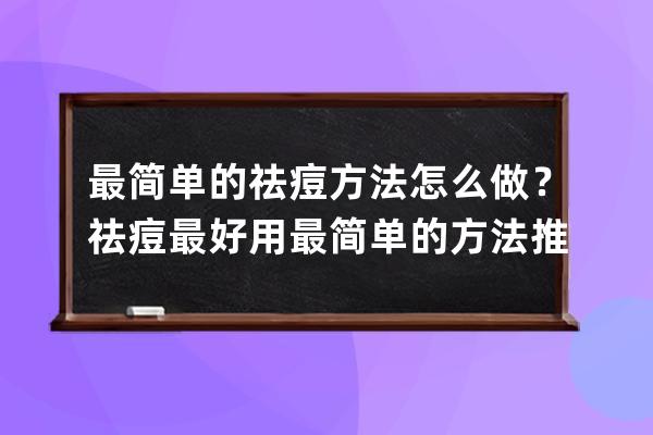 最简单的祛痘方法怎么做？祛痘最好用最简单的方法推荐