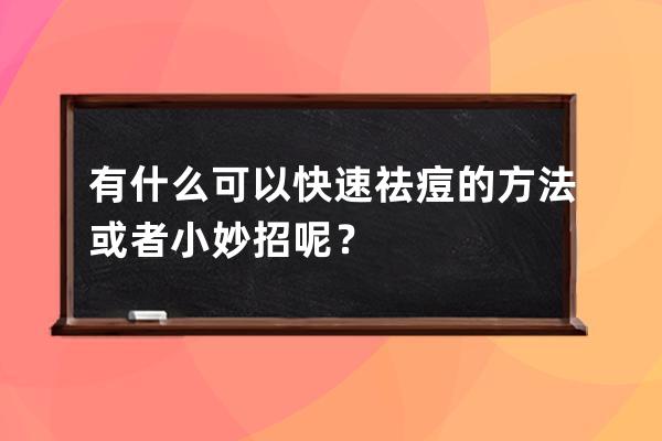 有什么可以快速祛痘的方法或者小妙招呢？