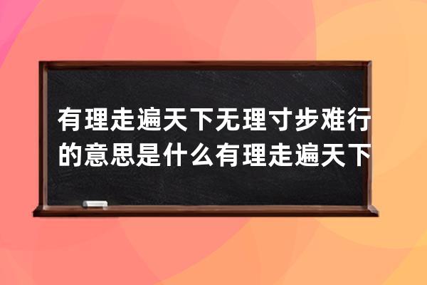 有理走遍天下无理寸步难行的意思是什么 有理走遍天下无理寸步难行释义