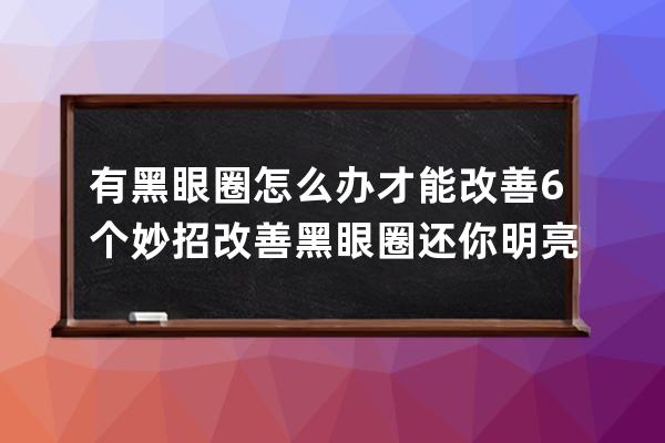 有黑眼圈怎么办才能改善? 6个妙招改善黑眼圈还你明亮大眼