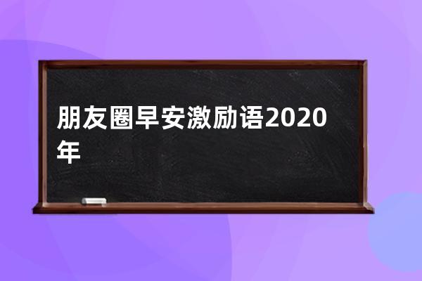 朋友圈早安激励语2020年