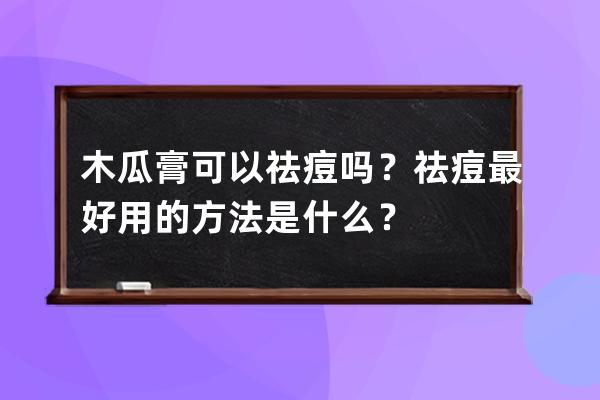 木瓜膏可以祛痘吗？祛痘最好用的方法是什么？