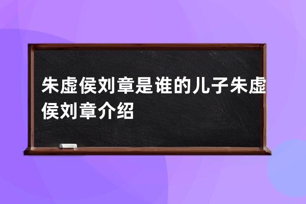 朱虚侯刘章是谁的儿子 朱虚侯刘章介绍