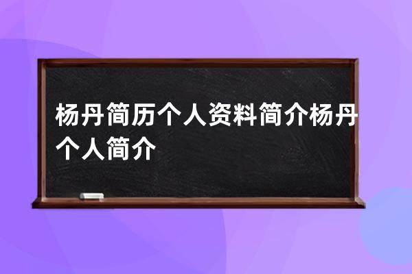 杨丹简历个人资料简介 杨丹个人简介