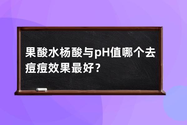 果酸水杨酸与pH值哪个去痘痘效果最好？