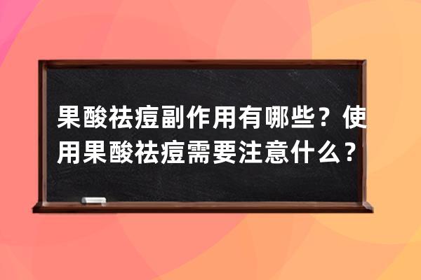 果酸祛痘副作用有哪些？使用果酸祛痘需要注意什么？