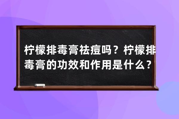 柠檬排毒膏祛痘吗？柠檬排毒膏的功效和作用是什么？