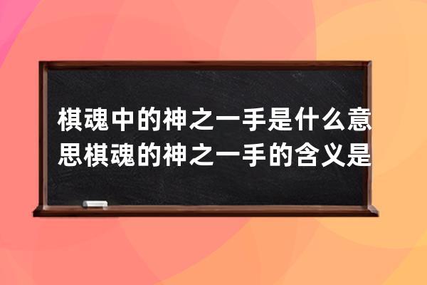 棋魂中的神之一手是什么意思 棋魂的神之一手的含义是什么