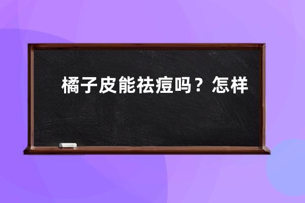 橘子皮能祛痘吗？怎样祛痘效果好呢？