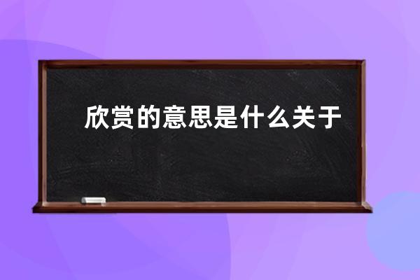 欣赏的意思是什么 关于欣赏的意思介绍