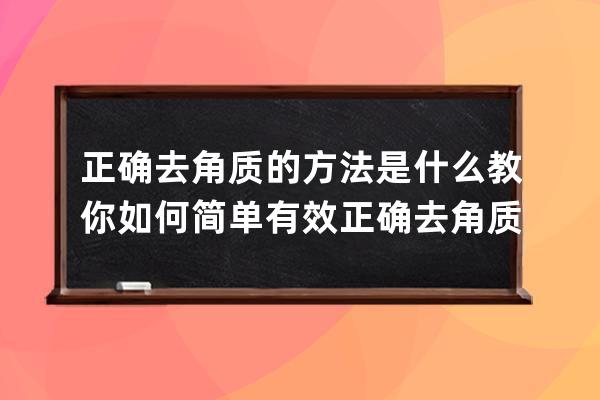 正确去角质的方法是什么 教你如何简单有效正确去角质