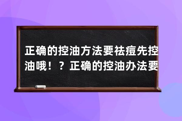 正确的控油方法要祛痘先控油哦！？正确的控油办法要祛痘先控油