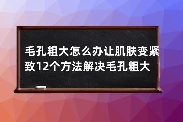 毛孔粗大怎么办让肌肤变紧致 12个方法解决毛孔粗大问题变紧致肌肤