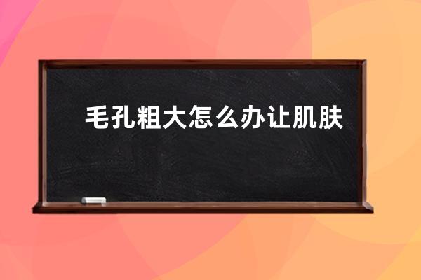 毛孔粗大怎么办让肌肤变紧致 12个方法解决毛孔粗大问题变紧致肌肤