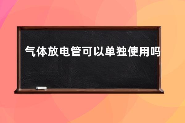 气体放电管可以单独使用吗