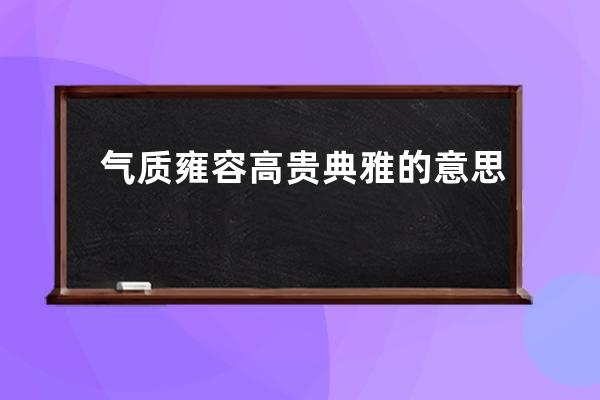 气质雍容高贵典雅的意思