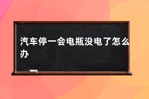 汽车停一会电瓶没电了怎么办