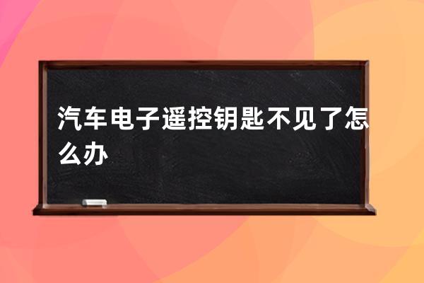 汽车电子遥控钥匙不见了怎么办