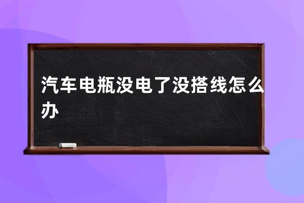 汽车电瓶没电了没搭线怎么办