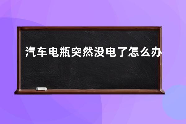 汽车电瓶突然没电了怎么办