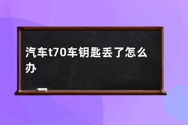 汽车t70车钥匙丢了怎么办