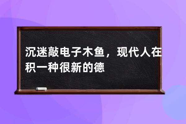 沉迷敲电子木鱼，现代人在积一种很新的德