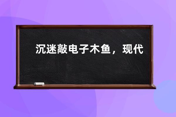 沉迷敲电子木鱼，现代人在积一种很新的德