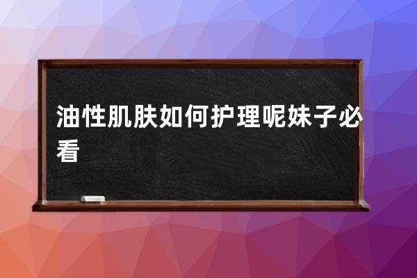 油性肌肤如何护理呢妹子必看